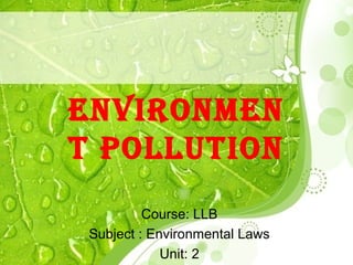 EnvironmEn
t Pollution
Course: LLB
Subject : Environmental Laws
Unit: 2
 