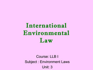 International
Environmental
Law
Course: LLB I
Subject : Environment Laws
Unit: 3
 