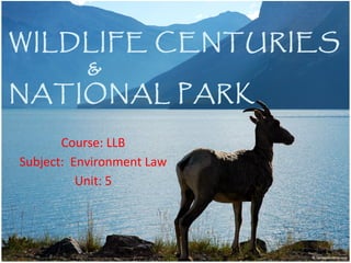 WILDLIFE CENTURIES
&
NATIONAL PARK
Course: LLB
Subject: Environment Law
Unit: 5
 