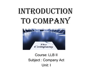 INTRODUCTION
TO COMPANY
Course: LLB II
Subject : Company Act
Unit: I
 