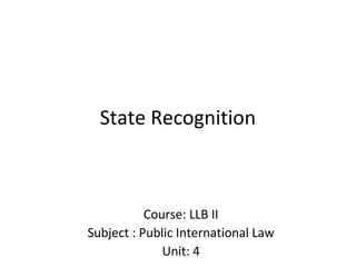 State Recognition
Course: LLB II
Subject : Public International Law
Unit: 4
 