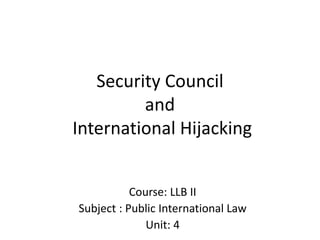 Security Council
and
International Hijacking
Course: LLB II
Subject : Public International Law
Unit: 4
 