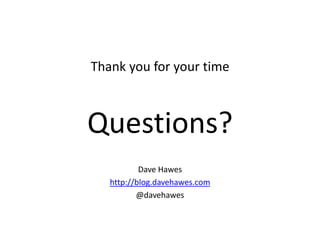 Thank you for your timeQuestions?Dave Haweshttp://blog.davehawes.com@davehawes