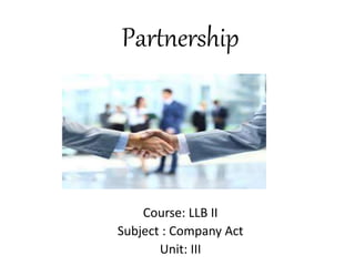 Partnership
Course: LLB II
Subject : Company Act
Unit: III
 