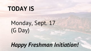 TODAY IS
Monday, Sept. 17
(G Day)
Happy Freshman Initiation!
 