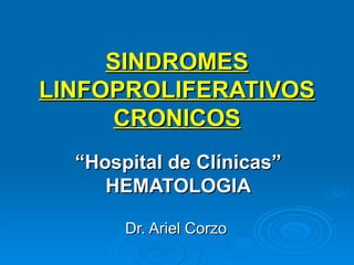 SINDROMES LINFOPROLIFERATIVOS CRONICOS “ Hospital de Clínicas” HEMATOLOGIA Dr. Ariel Corzo   