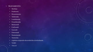 • TRATAMIENTO:
• Merfalan
• Prednisona
• Dexametasona
• Talidomida
• Lenalidomida
• Pomalidomida
• Bortezomib
• Carfizomib
• Ixazomib
• Elatuzumab
• Daratumumab
• Venetoclax
• cisplatino-etoposido-doxorrubiciba-ciclofosfamida
• TAMO
• TALLO
 
