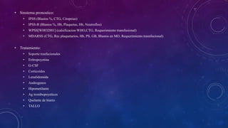 • Sinstema pronostico:
• IPSS (Blastos %, CTG, Citopeias)
• IPSS-R (Blastos %, Hb, Plaquetas, Hb, Neutroflos)
• WPSS[WHO2001] (calsificacion WHO,CTG, Requerimiento transfusional)
• MDARSS (CTG, Rec plaquetarios, Hb, PS, GB, Blastos en MO, Requerimiento trasnfucional)
• Tratamiento:
• Soporte trasfucionales
• Eritropoyetina
• G-CSF
• Corticoides
• Lenalidomida
• Androgenos
• Hipometilante
• Ag trombopoyeticos
• Quelante de hierro
• TALLO
 