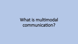 What is multimodal
communication?
 