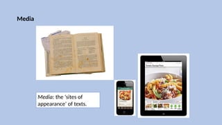 Media
Media: the ‘sites of
appearance’ of texts.
 