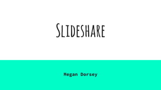 Slideshare
Megan Dorsey
 