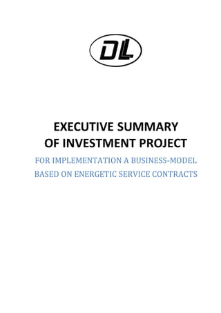 EXECUTIVE SUMMARY
OF INVESTMENT PROJECT
FOR IMPLEMENTATION A BUSINESS-MODEL
BASED ON ENERGETIC SERVICE CONTRACTS
 