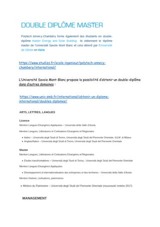 https://www.studizz.fr/ecole-ingenieur/polytech-annecy-
chambery/international/
L’Université Savoie Mont-Blanc propose la possibilité d’obtenir un double-diplôme
dans d’autres domaines :
https://www.univ-smb.fr/international/obtenir-un-diplome-
international/doubles-diplomes/
 