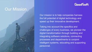 Our Mission
Our mission is to help companies harness
the full potential of digital technology and
speed up their innovative development.
Taking into account the specifics and
challenges of every business, we pioneer the
digital transformation through building and
integrating software solutions, connecting
processes and departments to conjoint
intelligent systems, educating and supporting
personnel.
 