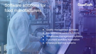 Software solutions for
food manufacturers
● Quality management software
● Environmental control solutions
● Warehouse management systems
● Document workflow automation
● Enterprise learning systems
 