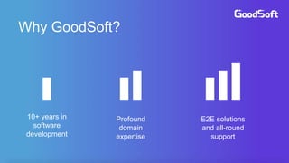 Why GoodSoft?
10+ years in
software
development
Profound
domain
expertise
E2E solutions
and all-round
support
 