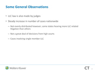 Some General Observations
• LLC law is also made by judges
• Steady increase in number of cases nationwide
– Not evenly distributed however; some states hearing more LLC related
litigation than others
– Not a great deal of decisions from high courts
– Cases involving single member LLC
22
 