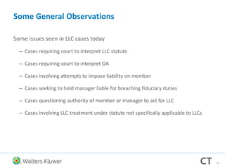 Some General Observations
Some issues seen in LLC cases today
– Cases requiring court to interpret LLC statute
– Cases requiring court to interpret OA
– Cases involving attempts to impose liability on member
– Cases seeking to hold manager liable for breaching fiduciary duties
– Cases questioning authority of member or manager to act for LLC
– Cases involving LLC treatment under statute not specifically applicable to LLCs
23
 