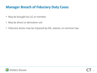 Manager Breach of Fiduciary Duty Cases
• May be brought by LLC or member
• May be direct or derivative suit
• Fiduciary duties may be imposed by OA, statute, or common law
46
 