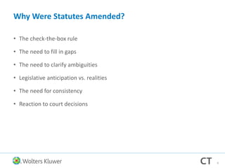 Why Were Statutes Amended?
• The check-the-box rule
• The need to fill in gaps
• The need to clarify ambiguities
• Legislative anticipation vs. realities
• The need for consistency
• Reaction to court decisions
8
 