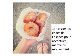 13)	casser	les	
codes	de	
l’espace	pour	
accentuer,	
mettre	du	
mouvement…	
 