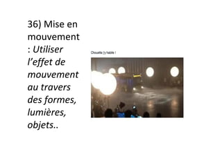 36)	Mise	en	
mouvement	
:	Utiliser	
l’effet	de	
mouvement	
au	travers	
des	formes,	
lumières,	
objets..		
 