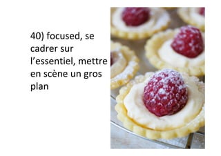 40)	focused,	se	
cadrer	sur	
l’essentiel,	mettre	
en	scène	un	gros	
plan	
 