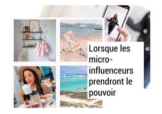 Lorsque les
micro-
influenceurs
prendront le
pouvoir
 