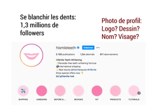 Photo de profil:
Logo? Dessin?
Nom? Visage?
Produit? …
Se blanchir les dents:
1,3 millions de
followers
 