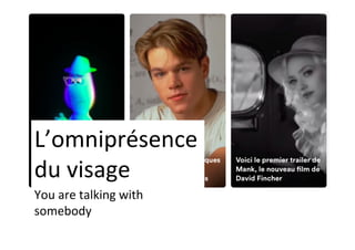 L’omniprésence	
du	visage	
You	are	talking	with	
somebody	
 