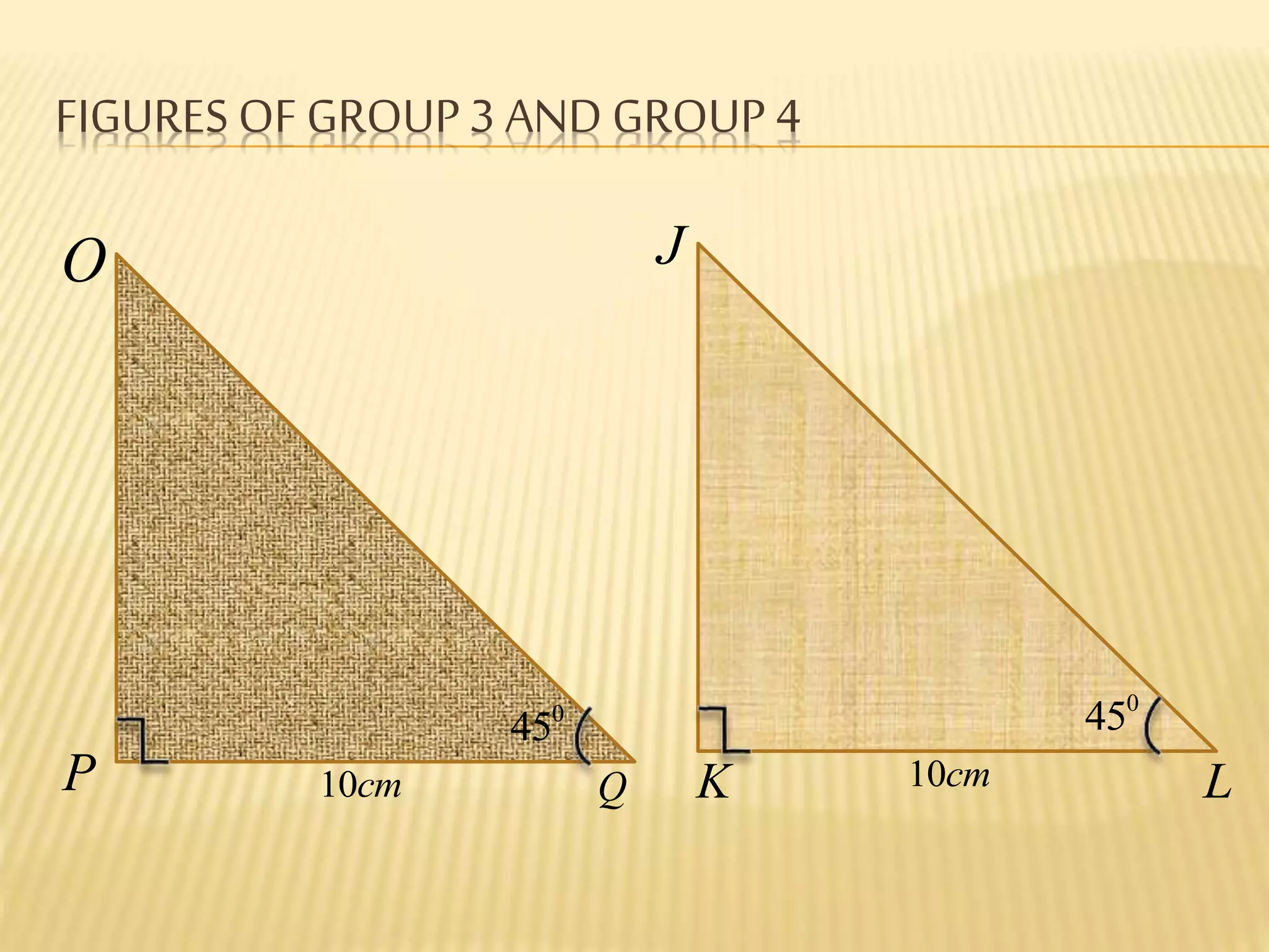 FIGURES OF GROUP3 AND GROUP 4
O
P Q
J
K L
0
45
0
45
10cm 10cm