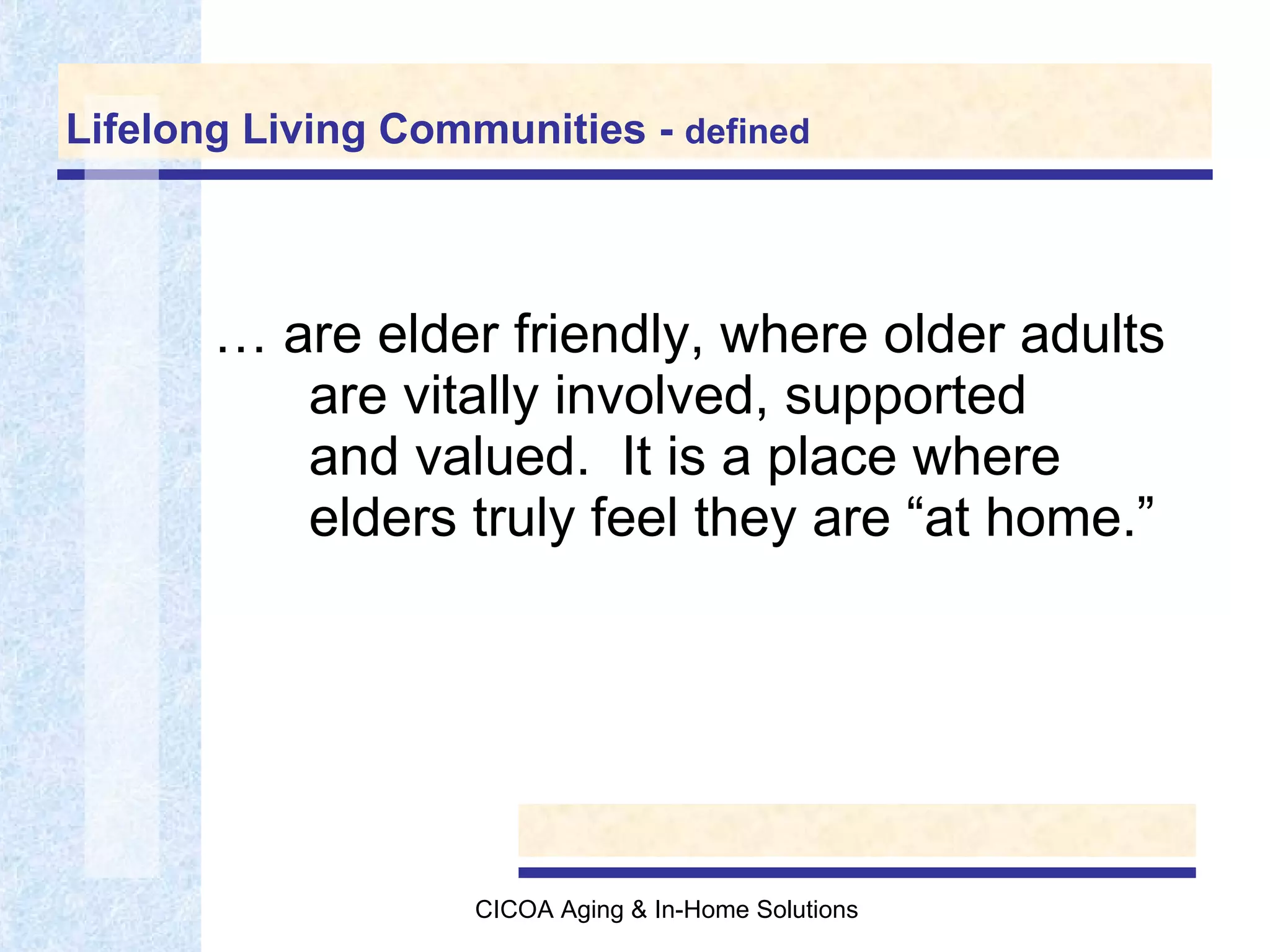 Lifelong Living Communities -  defined …  are elder friendly, where older adults are vitally involved, supported and valued.  It is a place where elders truly feel they are “at home.” 