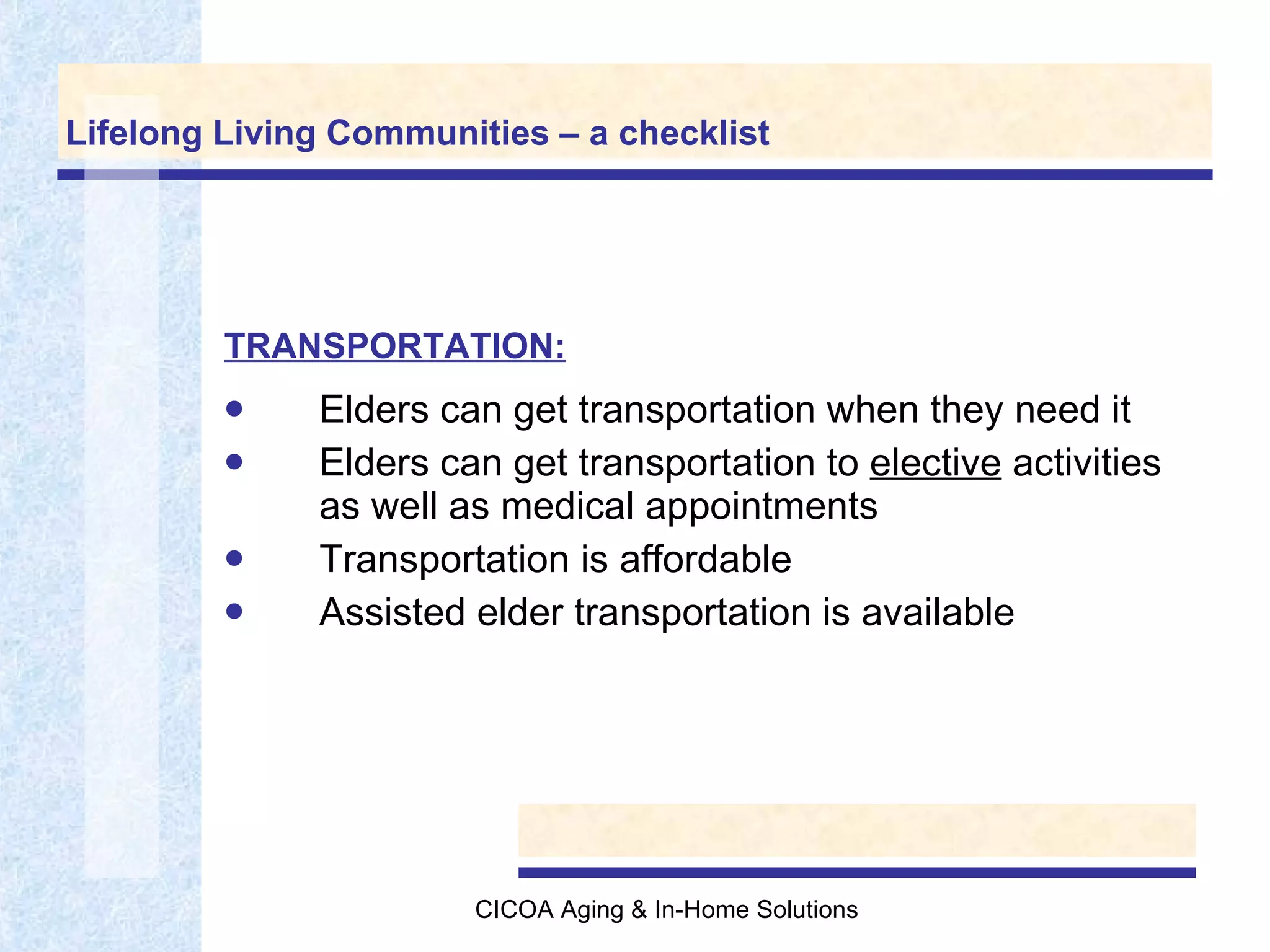 Lifelong Living Communities – a checklist Elders can get transportation when they need it Elders can get transportation to  elective  activities as well as medical appointments Transportation is affordable Assisted elder transportation is available TRANSPORTATION: 