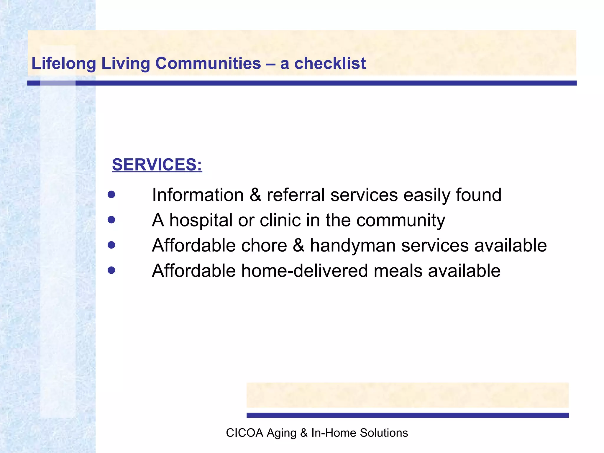 Lifelong Living Communities – a checklist Information & referral services easily found A hospital or clinic in the community Affordable chore & handyman services available Affordable home-delivered meals available SERVICES: 