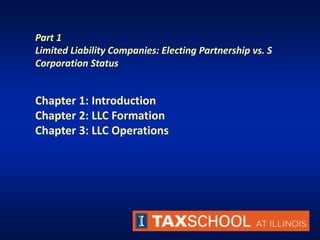 Part 1
Limited Liability Companies: Electing Partnership vs. S
Corporation Status
Chapter 1: Introduction
Chapter 2: LLC Formation
Chapter 3: LLC Operations
 