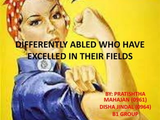 DIFFERENTLY ABLED WHO HAVE
EXCELLED IN THEIR FIELDS
BY: PRATISHTHA
MAHAJAN (0961)
DISHA JINDAL (0964)
B1 GROUP
 