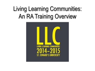Living Learning Communities:
An RA Training Overview
 