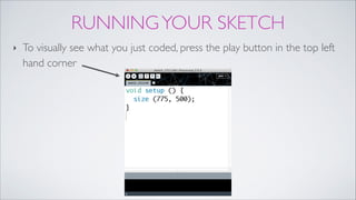 RUNNINGYOUR SKETCH
‣ To visually see what you just coded, press the play button in the top left
hand corner
 