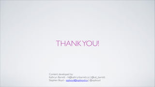 THANKYOU!
Content developed by:!
Kathryn Barrett - hi@kathrynbarrett.ca | @kat_barrett!
Stephen Boyd - sspboyd@sspboyd.ca | @sspboyd
 