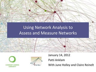 Using Network Analysis to
Assess and Measure Networks



             January 14, 2012
             Patti Anklam
             With June Holley and Claire Reinelt
 
