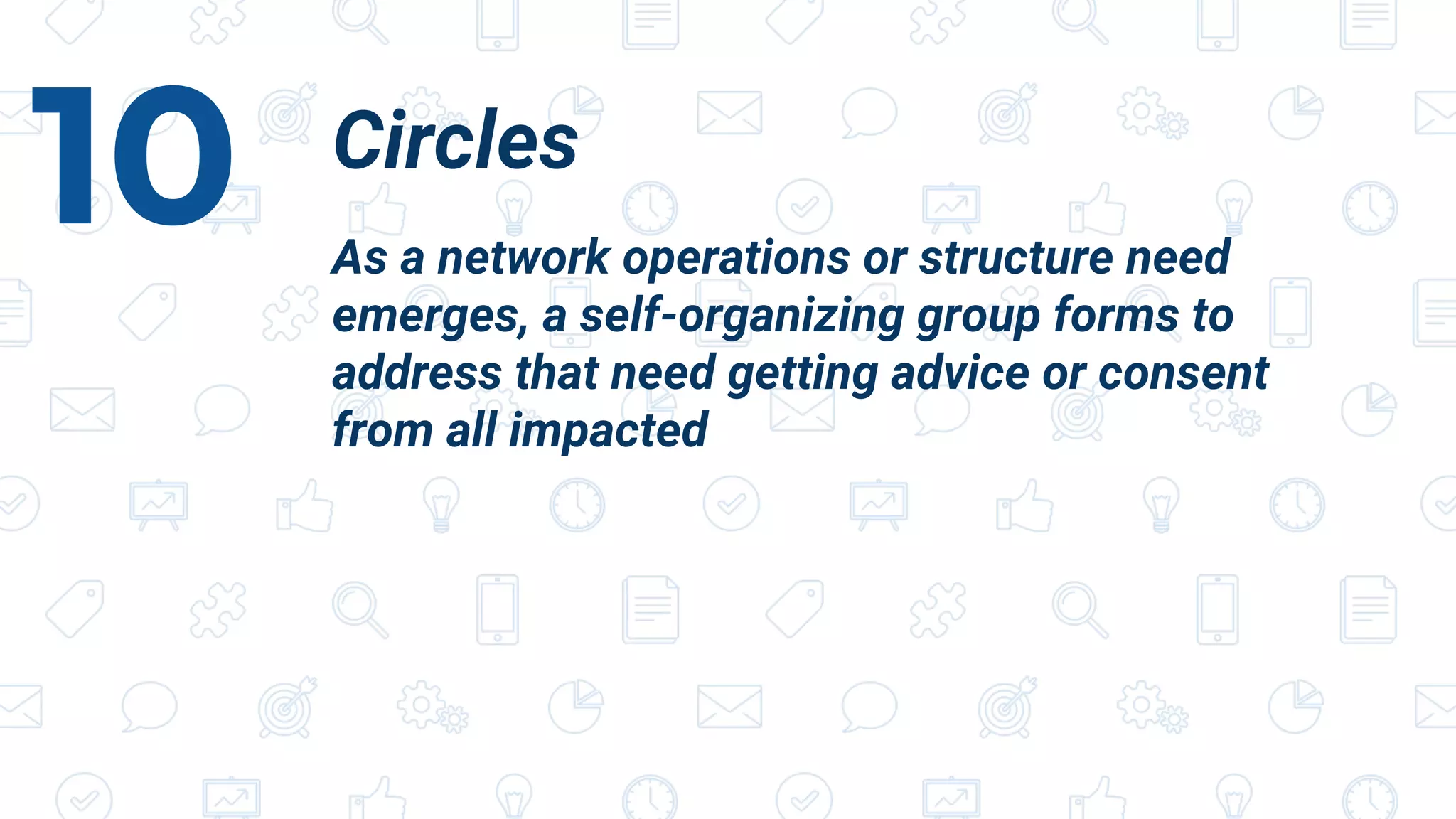 Circles
As a network operations or structure need
emerges, a self-organizing group forms to
address that need getting advice or consent
from all impacted
10
 