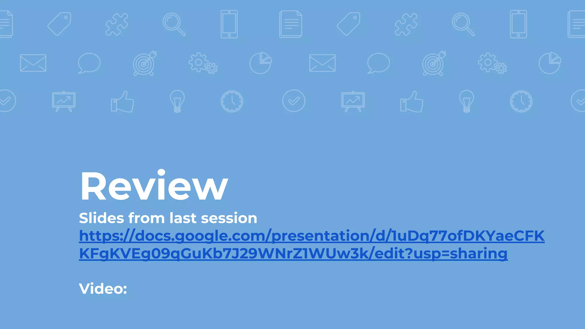 Review
Slides from last session
https://docs.google.com/presentation/d/1uDq77ofDKYaeCFK
KFgKVEg09qGuKb7J29WNrZ1WUw3k/edit?usp=sharing
Video:
 