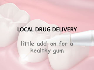 LOCAL DRUG DELIVERY
little add-on for a
healthy gum
 