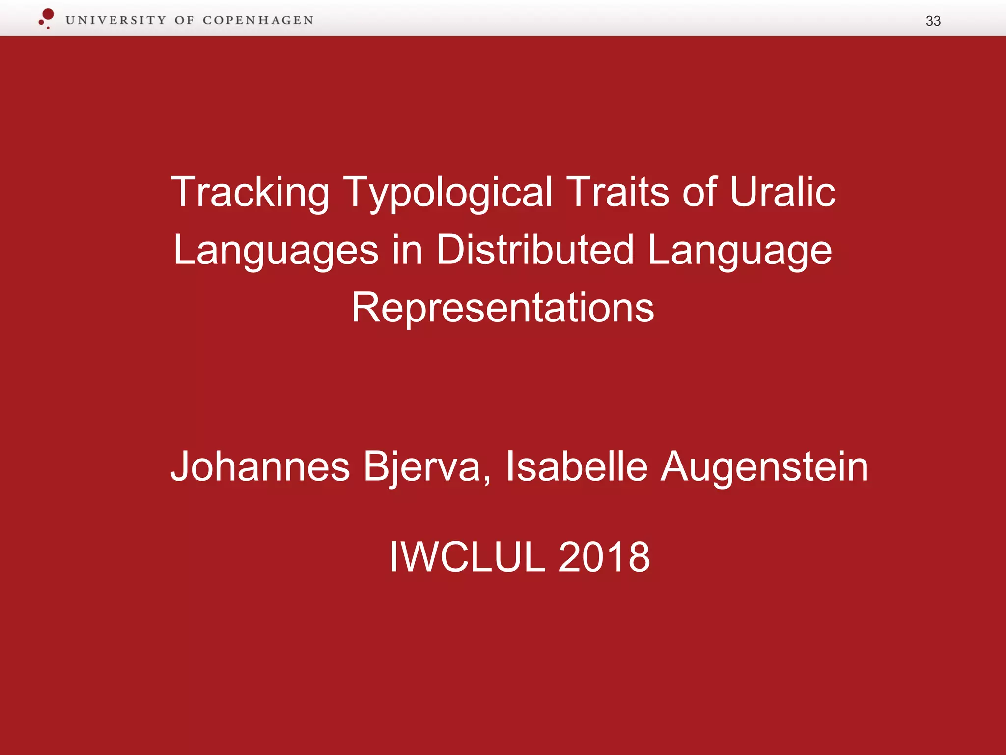 Tracking Typological Traits of Uralic
Languages in Distributed Language
Representations
Johannes Bjerva, Isabelle Augenstein
IWCLUL 2018
33
 
