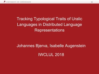 Tracking Typological Traits of Uralic
Languages in Distributed Language
Representations
Johannes Bjerva, Isabelle Augenstein
IWCLUL 2018
33
 