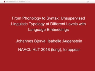 From Phonology to Syntax: Unsupervised
Linguistic Typology at Different Levels with
Language Embeddings
Johannes Bjerva, Isabelle Augenstein
NAACL HLT 2018 (long), to appear
34
 
