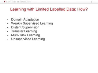 Learning with Limited Labelled Data: How?
4
- Domain Adaptation
- Weakly Supervised Learning
- Distant Supervision
- Transfer Learning
- Multi-Task Learning
- Unsupervised Learning
 