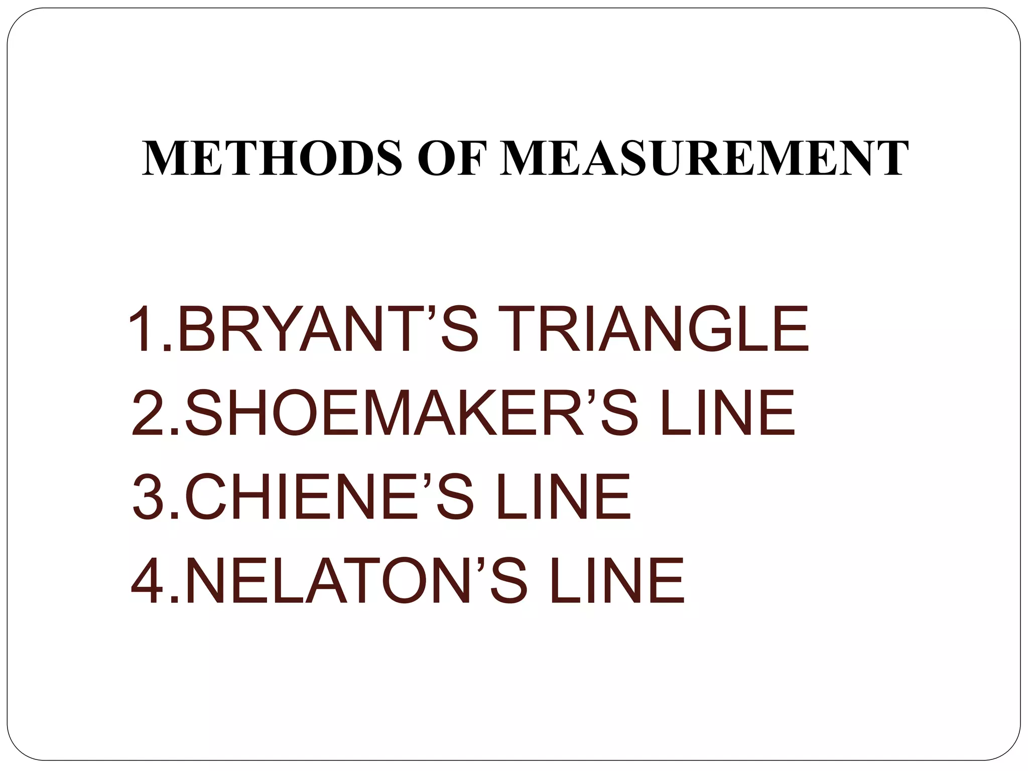 METHODS OF MEASUREMENT
1.BRYANT’S TRIANGLE
2.SHOEMAKER’S LINE
3.CHIENE’S LINE
4.NELATON’S LINE
 