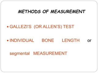 METHODS OF MEASUREMENT
 GALLEZI’S (OR ALLEN’S) TEST
 INDIVIDUAL BONE LENGTH or
segmental MEASUREMENT
 