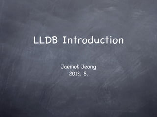 LLDB Introduction

     Jaemok Jeong
        2012. 8.
 